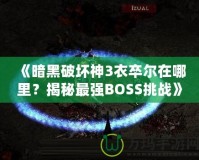 《暗黑破壞神3衣卒爾在哪里？揭秘最強(qiáng)BOSS挑戰(zhàn)》