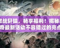 《激戰(zhàn)軒轅，暢享福利！揭秘軒轅傳奇最新活動(dòng)不容錯(cuò)過的亮點(diǎn)》