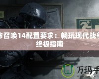 使命召喚14配置要求：暢玩現(xiàn)代戰(zhàn)爭的終極指南