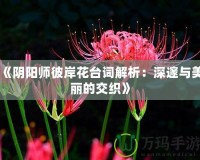 《陰陽師彼岸花臺詞解析：深邃與美麗的交織》