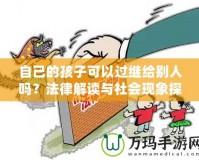 自己的孩子可以過繼給別人嗎？法律解讀與社會現(xiàn)象探討