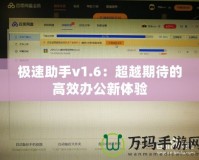 極速助手v1.6：超越期待的高效辦公新體驗(yàn)