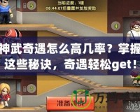 神武奇遇怎么高幾率？掌握這些秘訣，奇遇輕松get！