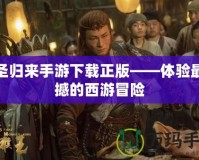 大圣歸來手游下載正版——體驗(yàn)最震撼的西游冒險(xiǎn)