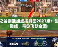 龍之谷劍圣加點技能圖2021版：劍術(shù)巔峰，帶你飛躍全圖！