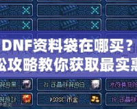 《DNF資料袋在哪買？輕松攻略教你獲取最實(shí)惠的資料袋！》