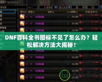 DNF百科全書圖標不見了怎么辦？輕松解決方法大揭秘！