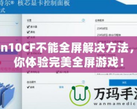 Win10CF不能全屏解決方法，讓你體驗(yàn)完美全屏游戲！