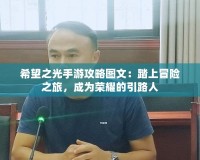 希望之光手游攻略圖文：踏上冒險之旅，成為榮耀的引路人