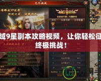 魔域9星副本攻略視頻，讓你輕松征服終極挑戰(zhàn)！