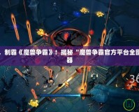 掌控全局，制霸《魔獸爭霸》！揭秘“魔獸爭霸官方平臺全圖輔助”神器