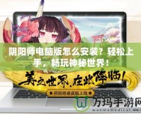 陰陽(yáng)師電腦版怎么安裝？輕松上手，暢玩神秘世界！