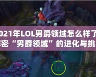 2021年LOL男爵領(lǐng)域怎么樣了？解密“男爵領(lǐng)域”的進(jìn)化與挑戰(zhàn)