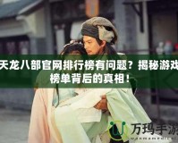 天龍八部官網(wǎng)排行榜有問(wèn)題？揭秘游戲榜單背后的真相！