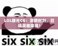 LOL曙光CG：激燃時刻，召喚英雄降臨！