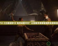 PS5《古墓麗影9》如何設置中文？讓你暢享震撼冒險的全新體驗！