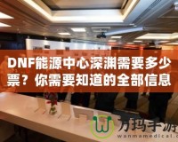 DNF能源中心深淵需要多少票？你需要知道的全部信息！