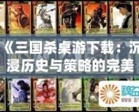 《三國殺桌游下載：沉浸歷史與策略的完美結合》