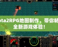 Dota2RPG地圖制作，帶你暢享全新游戲體驗！