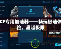 CF專用加速器——暢玩極速體驗(yàn)，超越極限