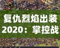 復(fù)仇烈焰出裝2020：掌控戰(zhàn)場的強(qiáng)勢利器