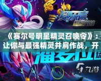 《賽爾號明星精靈召喚令》：讓你與最強(qiáng)精靈并肩作戰(zhàn)，開啟冒險新篇章！