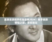 星辰變游戲手機(jī)版官網(wǎng)2024：暢享極致修仙之旅，盡在指尖