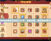 夢想世界神獸龍日常怎么打書：全面攻略，助你輕松提升戰(zhàn)力