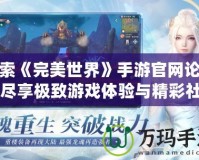 探索《完美世界》手游官網論壇，盡享極致游戲體驗與精彩社交