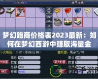 夢幻跑商價格表2023最新：如何在夢幻西游中賺取海量金幣