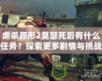 虐殺原形2莫瑟死后有什么任務(wù)？探索更多劇情與挑戰(zhàn)