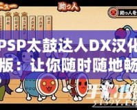 PSP太鼓達(dá)人DX漢化版：讓你隨時(shí)隨地暢玩經(jīng)典音樂(lè)游戲！