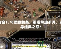 傳奇1.76頂級裝備，重溫熱血歲月，追尋經(jīng)典之巔！