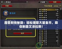 魔獸刷錢秘籍：輕松賺取大量金幣，助你制霸艾澤拉斯！