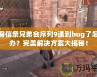 刺客信條兄弟會序列9遇到bug了怎么辦？完美解決方案大揭秘！