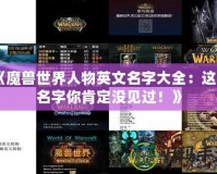 《魔獸世界人物英文名字大全：這些名字你肯定沒見過！》