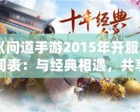 《問(wèn)道手游2015年開(kāi)服時(shí)間表：與經(jīng)典相遇，共享仙俠奇緣》