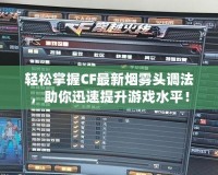 輕松掌握CF最新煙霧頭調(diào)法，助你迅速提升游戲水平！