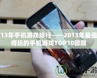 13年手機游戲排行——2013年最值得玩的手機游戲TOP10回顧