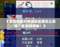 《冒險島楓葉傳說副武器怎么獲得？全攻略揭秘！》