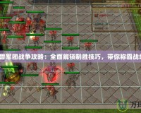 《魔獸軍團戰(zhàn)爭攻略：全面解鎖制勝技巧，帶你稱霸戰(zhàn)場！》