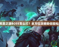 DNF黑霧之源BOSS怎么打？全方位攻略助你輕松挑戰(zhàn)！