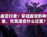 LOL虛空行者：掌控虛空的神秘力量，究竟適合什么位置？