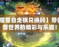 【開心魔獸自走棋兌換碼】帶你探索魔獸世界的精彩與樂趣！