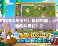 《新植物大戰(zhàn)僵尸：極限挑戰(zhàn)，迎接全新戰(zhàn)斗體驗！》