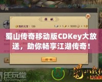 蜀山傳奇移動(dòng)版CDKey大放送，助你暢享江湖傳奇！