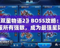 《雙星物語2》BOSS攻略：征服所有強(qiáng)敵，成為最強(qiáng)星際戰(zhàn)士！