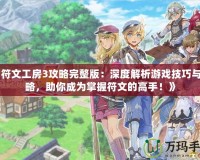 《符文工房3攻略完整版：深度解析游戲技巧與攻略，助你成為掌握符文的高手！》