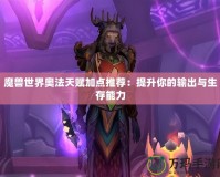 魔獸世界奧法天賦加點推薦：提升你的輸出與生存能力