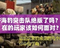 CF海豹突擊隊(duì)絕版了嗎？現(xiàn)在的玩家該如何面對(duì)？